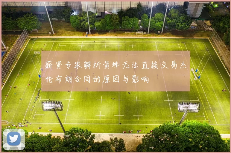 薪资专家解析黄蜂无法直接交易杰伦布朗合同的原因与影响