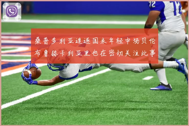 桑普多利亚追逐国米年轻中场贝伦布鲁赫卡利亚里也在密切关注此事